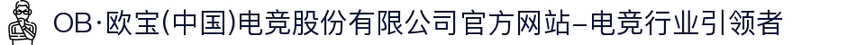 OB·欧宝(中国)电竞股份有限公司官方网站-电竞行业引领者